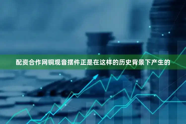 配资合作网铜观音摆件正是在这样的历史背景下产生的