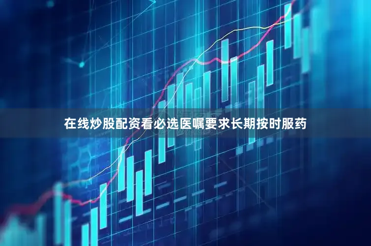 在线炒股配资看必选医嘱要求长期按时服药