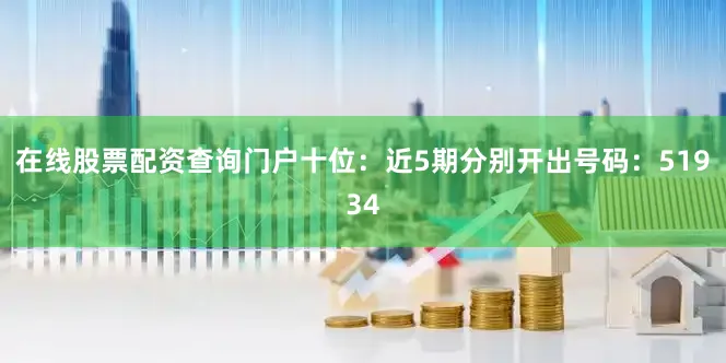 在线股票配资查询门户　　十位：近5期分别开出号码：51934