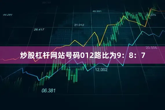 炒股杠杆网站号码012路比为9：8：7